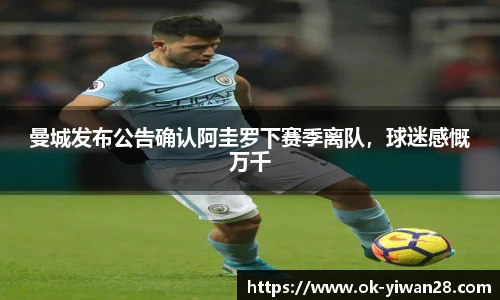 曼城发布公告确认阿圭罗下赛季离队，球迷感慨万千