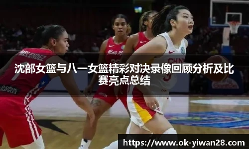 沈部女篮与八一女篮精彩对决录像回顾分析及比赛亮点总结