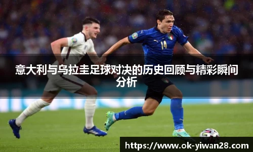 意大利与乌拉圭足球对决的历史回顾与精彩瞬间分析