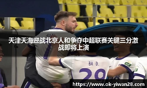 天津天海迎战北京人和争夺中超联赛关键三分激战即将上演